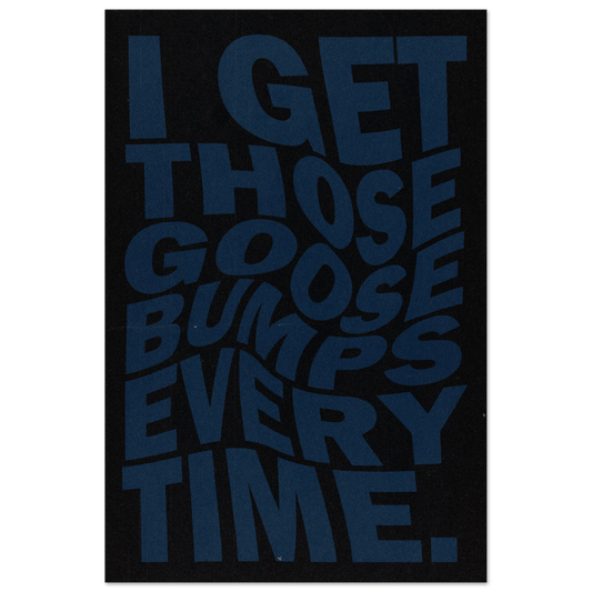 I GET THOSE GOOSEBUMPS EVERY TIME POSTER - HYUU Art