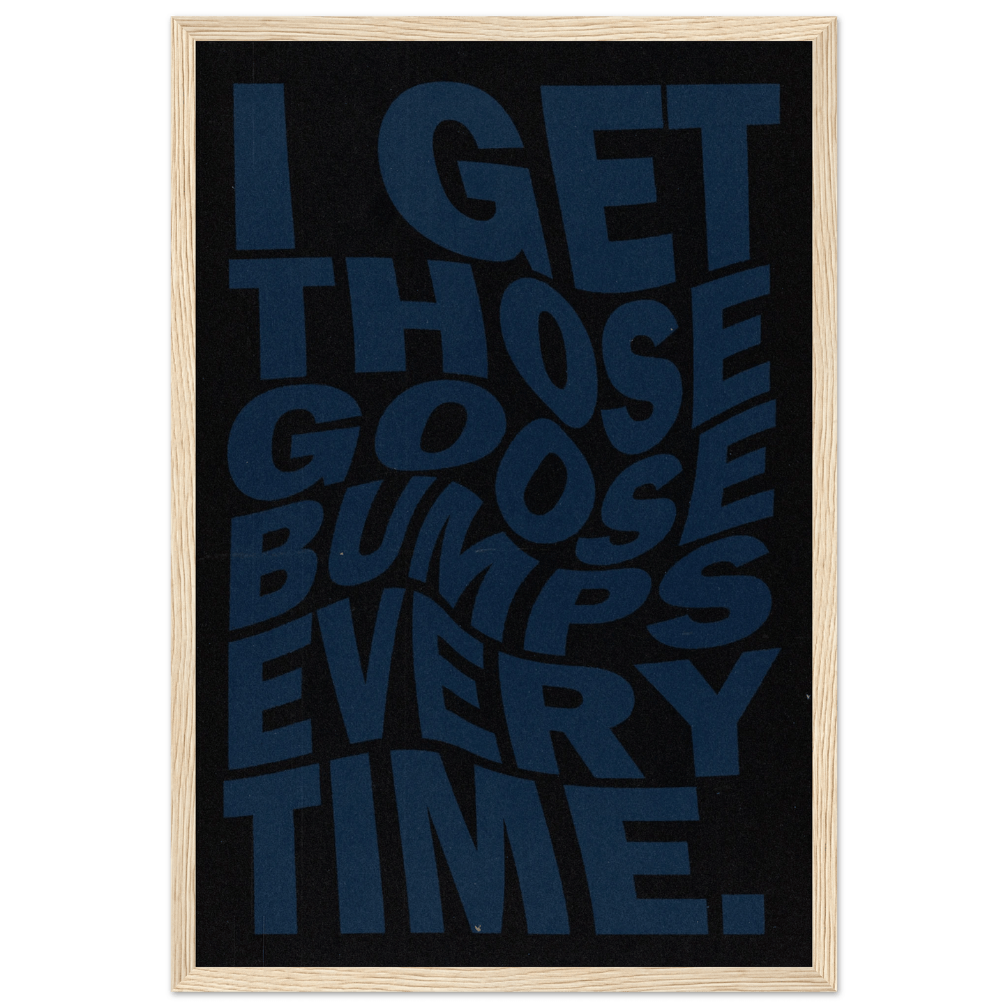 I GET THOSE GOOSEBUMPS EVERY TIME POSTER - HYUU Art