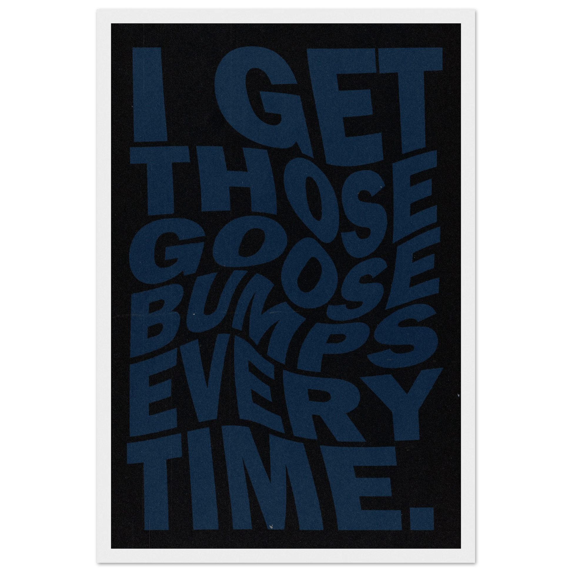 I GET THOSE GOOSEBUMPS EVERY TIME POSTER - HYUU Art